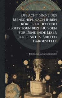 bokomslag acht Sinne des Menschen, nach ihren körperlichen und Ggeistigen Beziehungen fÃ1/4r Denkende Leser jeder Art in Briefen dargestellt