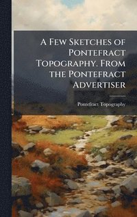 bokomslag Few Sketches of Pontefract Topography. From the Pontefract Advertiser