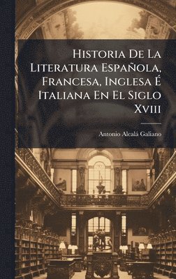 Antonio Alcalà Galiano, Antonio AlcalÃ¡ Galiano - Historia De La Literatura Española, Francesa, Inglesa Ã Italiana En El Siglo Xviii, Inbunden