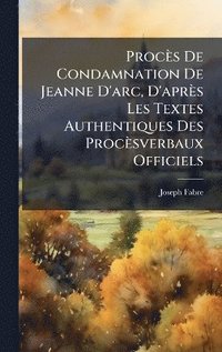 bokomslag Procès De Condamnation De Jeanne D'arc, D'après Les Textes Authentiques Des Procèsverbaux Officiels