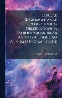 bokomslag Tabulae Regiomontanae Reductionum Observationum Astronomicarum Ab Anno 1750 Usque Ad Annum 1850 ComputatÃ]