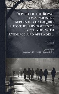 bokomslag Report of the Royal Commissioners Appointed to Inquire Into the Universities of Scotland, With Evidence and Appendix ...
