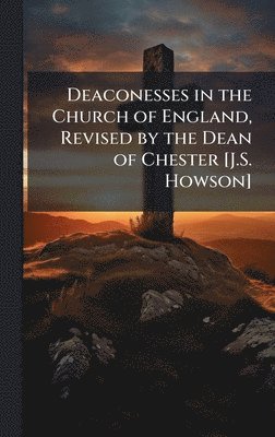 bokomslag Deaconesses in the Church of England, Revised by the Dean of Chester [J.S. Howson]