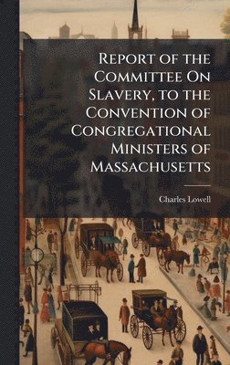 bokomslag Report of the Committee On Slavery, to the Convention of Congregational Ministers of Massachusetts
