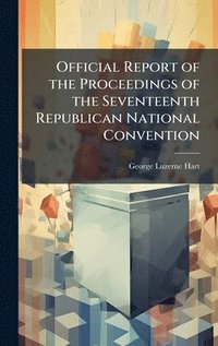 bokomslag Official Report of the Proceedings of the Seventeenth Republican National Convention