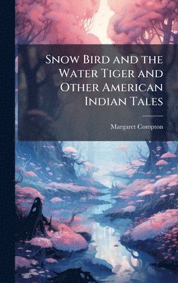 Margaret Compton - Snow Bird and the Water Tiger and Other American Indian Tales, Inbunden