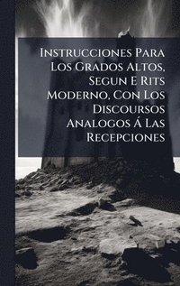 bokomslag Instrucciones Para Los Grados Altos, Segun E Rits Moderno, Con Los Discoursos Analogos Ã Las Recepciones