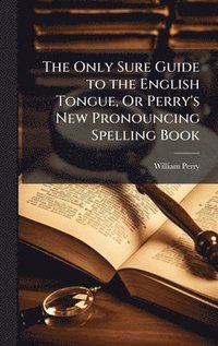 bokomslag Only Sure Guide to the English Tongue, Or Perry's New Pronouncing Spelling Book