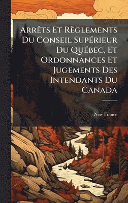 bokomslag ArrÃats Et Règlements Du Conseil SupÃ(c)rieur Du QuÃ(c)bec, Et Ordonnances Et Jugements Des Intendants Du Canada