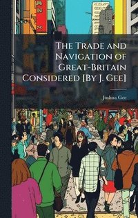bokomslag The Trade and Navigation of Great-Britain Considered [By J. Gee]