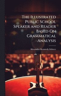 bokomslag The Illustrated Public School Speaker and Reader Based On Grammatical Analysis