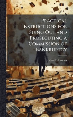Edward Christian - Practical Instructions for Suing Out and Prosecuting a Commission of Bankruptcy, Inbunden