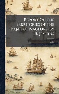 bokomslag Report On the Territories of the Rajah of Nagpore, by R. Jenkins