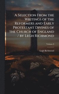 bokomslag Selection From the Writings of the Reformers and Early Protestant Divines of the Church of England / by Legh Richmond