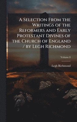 bokomslag Selection From the Writings of the Reformers and Early Protestant Divines of the Church of England / by Legh Richmond