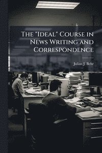 bokomslag The "Ideal" Course in News Writing and Correspondence