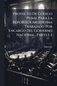 bokomslag Proyecto De CÃ3digo Penal Para La RepÃ°blica Argentina Trabajado Por Encargo Del Gobierno Nacional, Parts 1-2