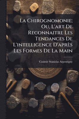 bokomslag Chirognomonie; Ou, L'art De Reconnaitre Les Tendances De L'intelligence D'après Les Formes De La Main