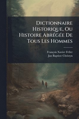 François-Xavier Feller, Jan Baptiste Christyn, FranÃ§ois-Xavier Feller - Dictionnaire Historique, Ou Histoire AbrÃ(c)gÃ(c)e De Tous Les Hommes, Häftad