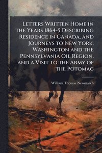 bokomslag Letters Written Home in the Years 1864-5 Describing Residence in Canada, and Journeys to New York, Washington and the Pennsylvania Oil Region, and a Visit to the Army of the Potomac