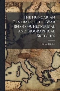 bokomslag Hungarian Generals of the War 1848-1849, Historical and Biographical Sketches