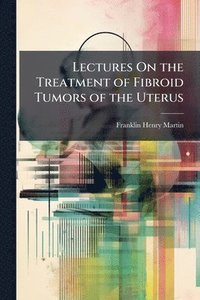 bokomslag Lectures On the Treatment of Fibroid Tumors of the Uterus