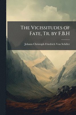 Johann Christoph Friedr Von Schiller - Vicissitudes of Fate, Tr. by F.B.H, Häftad