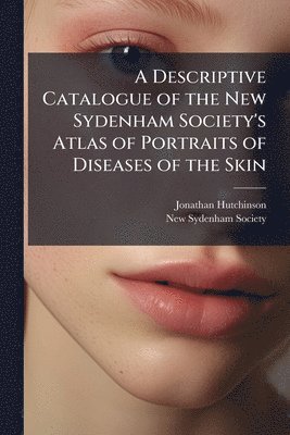 Jonathan Hutchinson - Descriptive Catalogue of the New Sydenham Society's Atlas of Portraits of Diseases of the Skin, Häftad