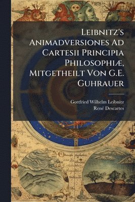 Gottfried Wilhelm Leibnitz, Renã(c) Descartes - Leibnitz's Animadversiones Ad Cartesii Principia PhilosophiÃ], Mitgetheilt Von G.E. Guhrauer, Häftad