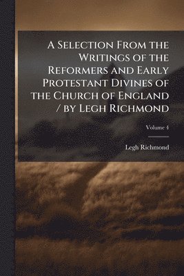 bokomslag Selection From the Writings of the Reformers and Early Protestant Divines of the Church of England / by Legh Richmond