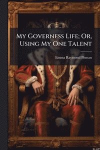 bokomslag My Governess Life; Or, Using My One Talent