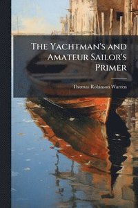 bokomslag The Yachtman's and Amateur Sailor's Primer