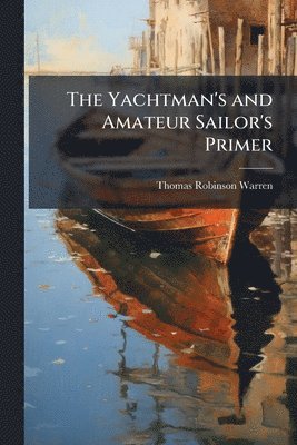 bokomslag The Yachtman's and Amateur Sailor's Primer
