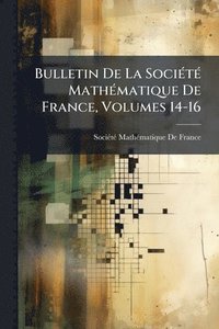 bokomslag Bulletin De La SociÃ(c)tÃ(c) MathÃ(c)matique De France, Volumes 14-16