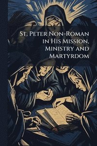bokomslag St. Peter Non-Roman in His Mission, Ministry and Martyrdom