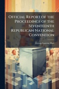 bokomslag Official Report of the Proceedings of the Seventeenth Republican National Convention