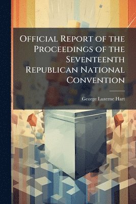 bokomslag Official Report of the Proceedings of the Seventeenth Republican National Convention