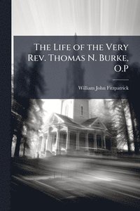 bokomslag The Life of the Very Rev. Thomas N. Burke, O.P