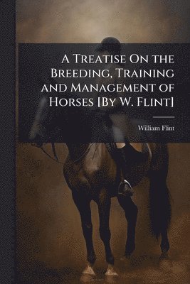 bokomslag Treatise On the Breeding, Training and Management of Horses [By W. Flint]