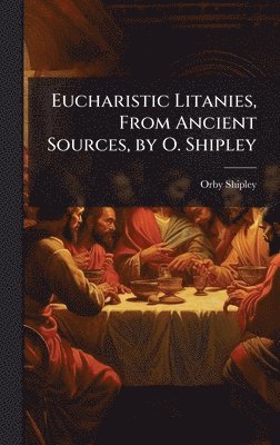 Orby Shipley - Eucharistic Litanies, From Ancient Sources, by O. Shipley, Inbunden