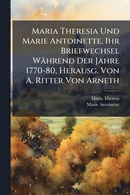 bokomslag Maria Theresia Und Marie Antoinette, Ihr Briefwechsel Während Der Jahre 1770-80, Herausg. Von A. Ritter Von Arneth