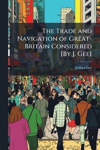 bokomslag The Trade and Navigation of Great-Britain Considered [By J. Gee]