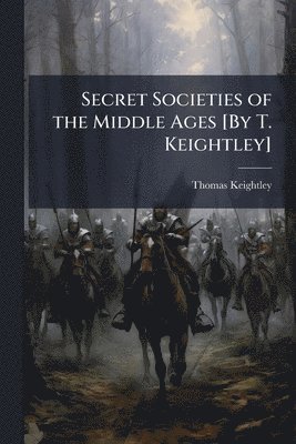 bokomslag Secret Societies of the Middle Ages [By T. Keightley]