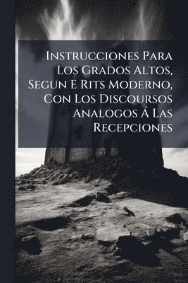 bokomslag Instrucciones Para Los Grados Altos, Segun E Rits Moderno, Con Los Discoursos Analogos Ã Las Recepciones