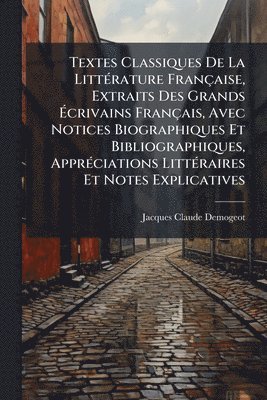 Textes Classiques De La LittÃ(c)rature Française, Extraits Des Grands Ãcrivains Français, Avec Notices Biographiques Et Bibliographiques, ApprÃ(c)ciations LittÃ(c)raires Et Notes Explicatives