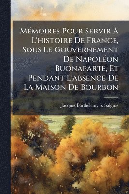 bokomslag MÃ(c)moires Pour Servir Ã? L'histoire De France, Sous Le Gouvernement De NapolÃ(c)on Buonaparte, Et Pendant L'absence De La Maison De Bourbon