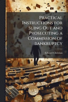 Edward Christian - Practical Instructions for Suing Out and Prosecuting a Commission of Bankruptcy, Häftad