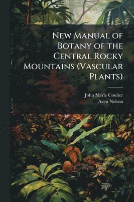 New Manual of Botany of the Central Rocky Mountains (Vascular Plants)