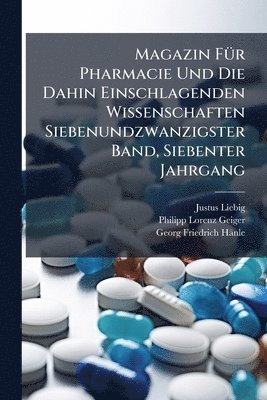 Justus Liebig, Philipp Lorenz Geiger, Georg Friedrich Hänle - Magazin FÃ1/4r Pharmacie Und Die Dahin Einschlagenden Wissenschaften Siebenundzwanzigster Band, Siebenter Jahrgang, Häftad
