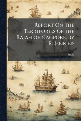 bokomslag Report On the Territories of the Rajah of Nagpore, by R. Jenkins
